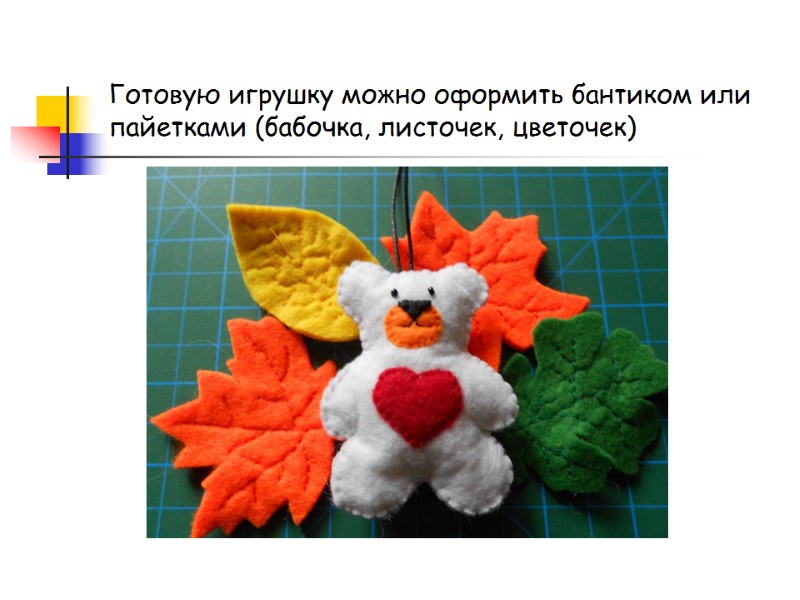 Готовую игрушку можно оформить бантиком или пайетками (бабочка, листочек, цветочек)